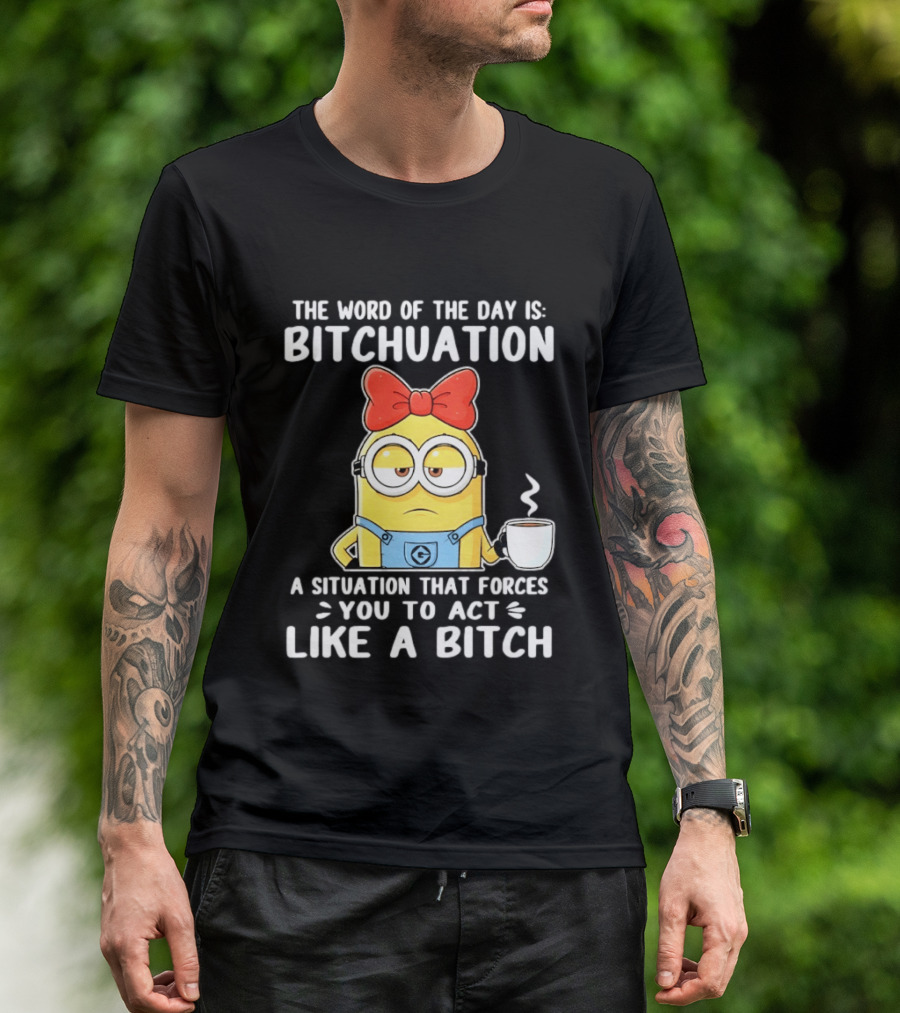 Minion The Word Of The Day Is Bitchuation Situation Forces You To Act Like A Bitch T-Shirt