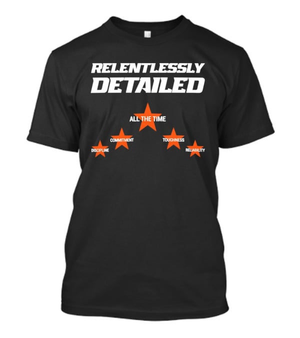 Relentlessly Detailed Discipline Commitment Toughness Reliability All The Time T-Shirt