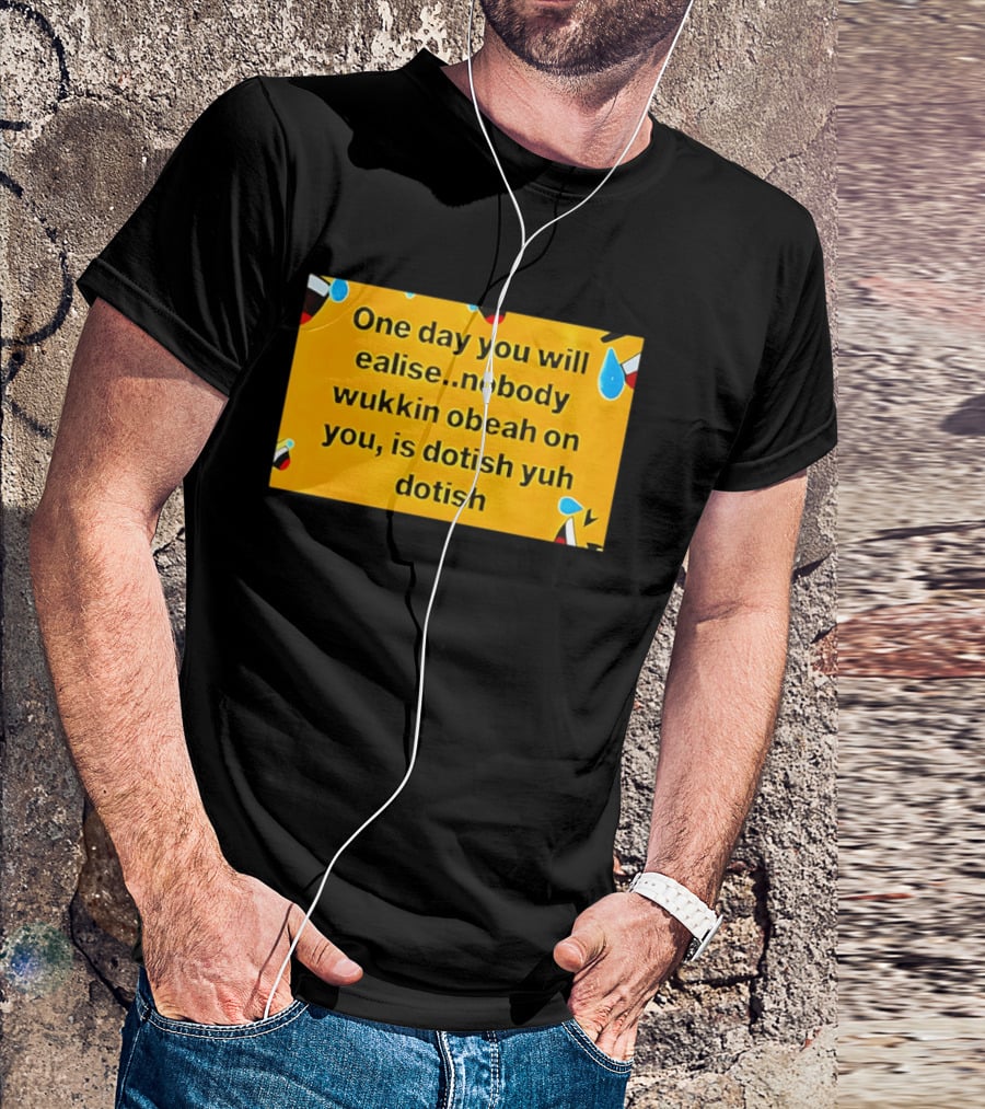 One Day You Will Realise Nobody Wukkin Obeah On You Is Dotish Yuh Dotish T-Shirt
