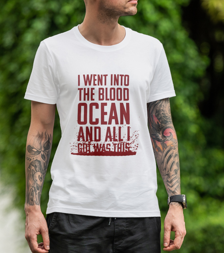 I Went Into The Blood Ocean And All I Got Was This T-Shirt