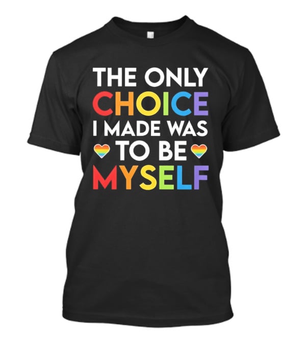 The Only Choice I Made Was To Be Myself LGBT Rainbow Hearts T-Shirt