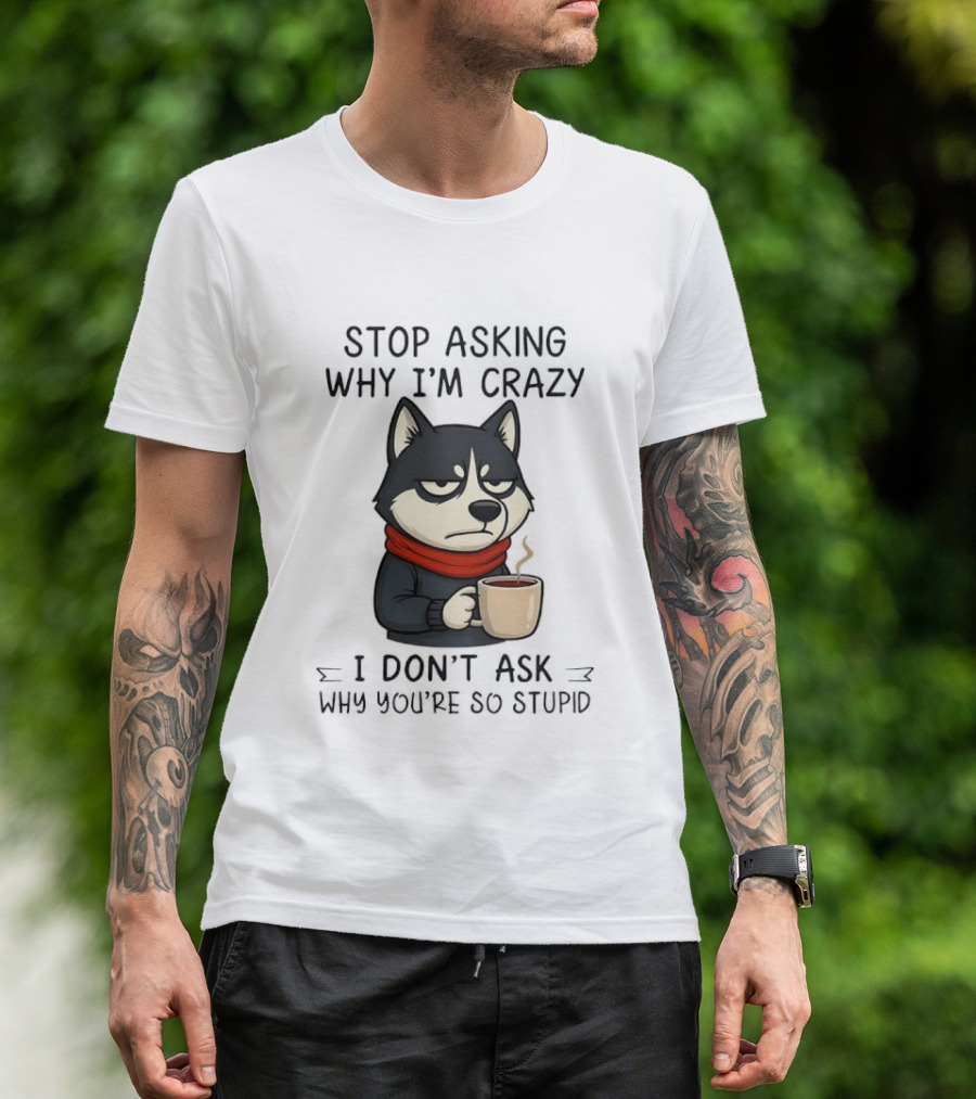 Stop Asking Why I'm Crazy I Don't Ask Why You're So Stupid Husky Coffee Cup Scarf T-Shirt
