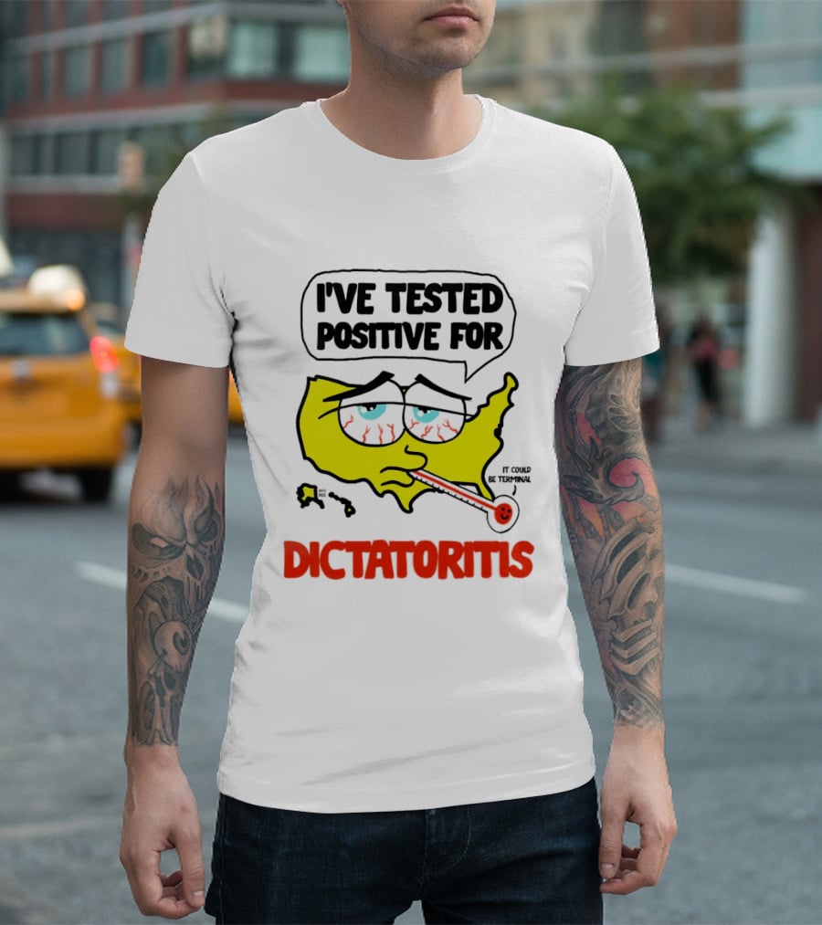 I've Tested Positive For Dictatoritis It Could Be Terminal T-Shirt