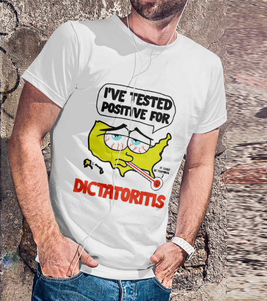 I've Tested Positive For Dictatoritis It Could Be Terminal T-Shirt