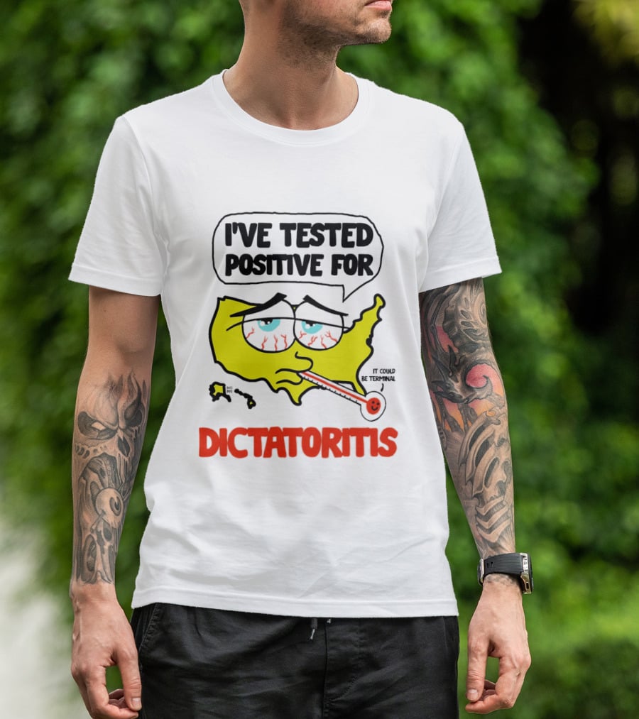 I've Tested Positive For Dictatoritis It Could Be Terminal T-Shirt