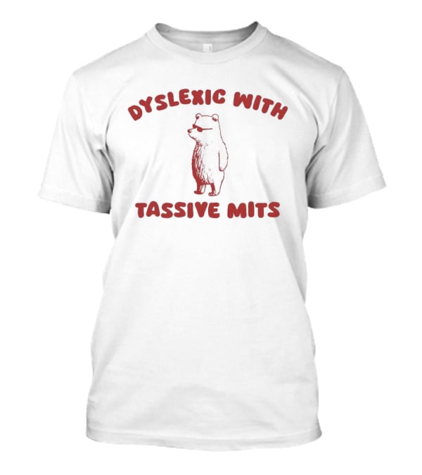Dyslexic With Tassive Mits Massive Tits Bear T-Shirt