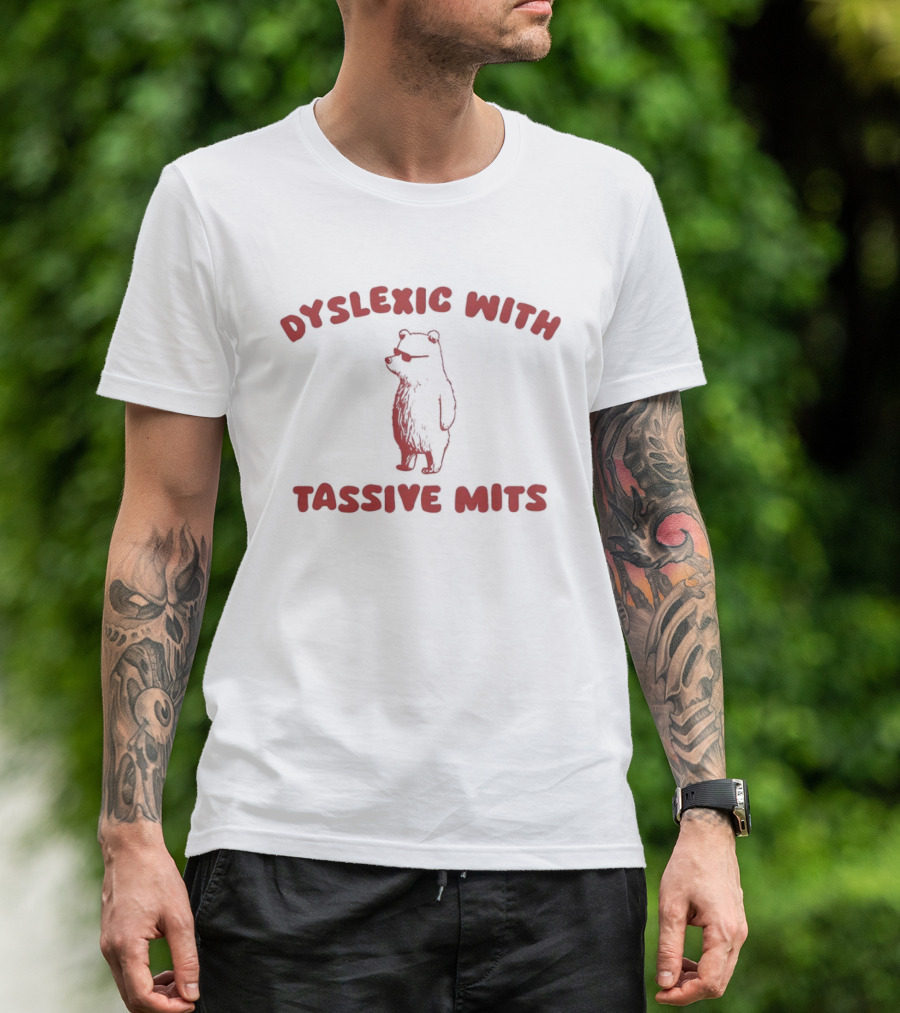 Dyslexic With Tassive Mits Massive Tits Bear T-Shirt