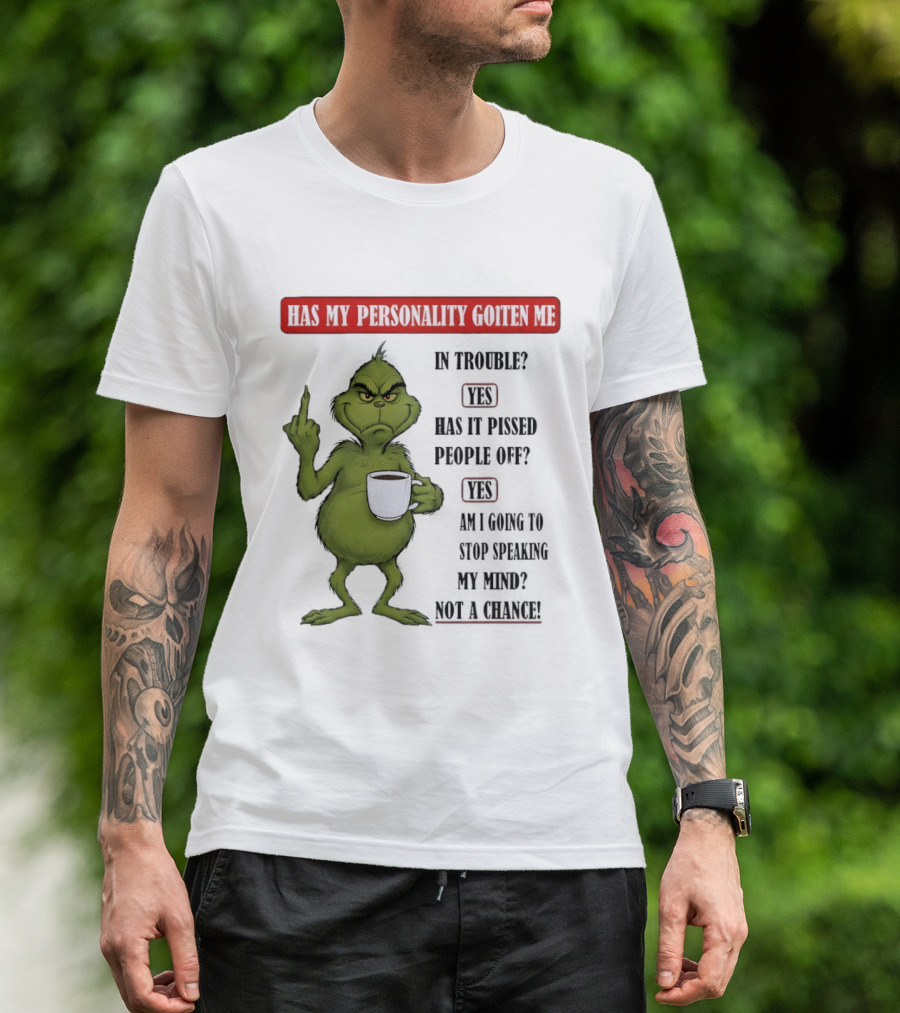 Has My Personality Gotten Me In Trouble Yes Has It Pissed People Off Yes What Was The Question Again Grinch T-Shirt