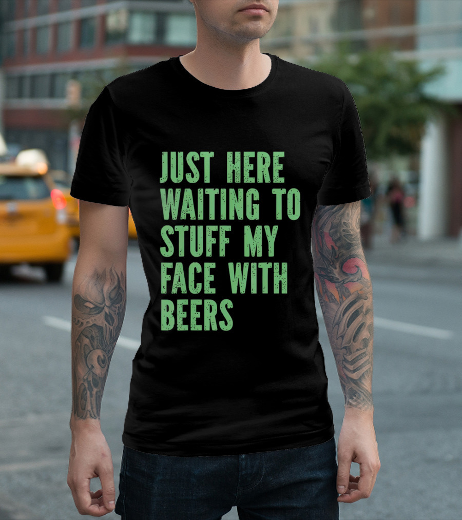 Just Here Waiting To Stuff My Face With Beers T-Shirt