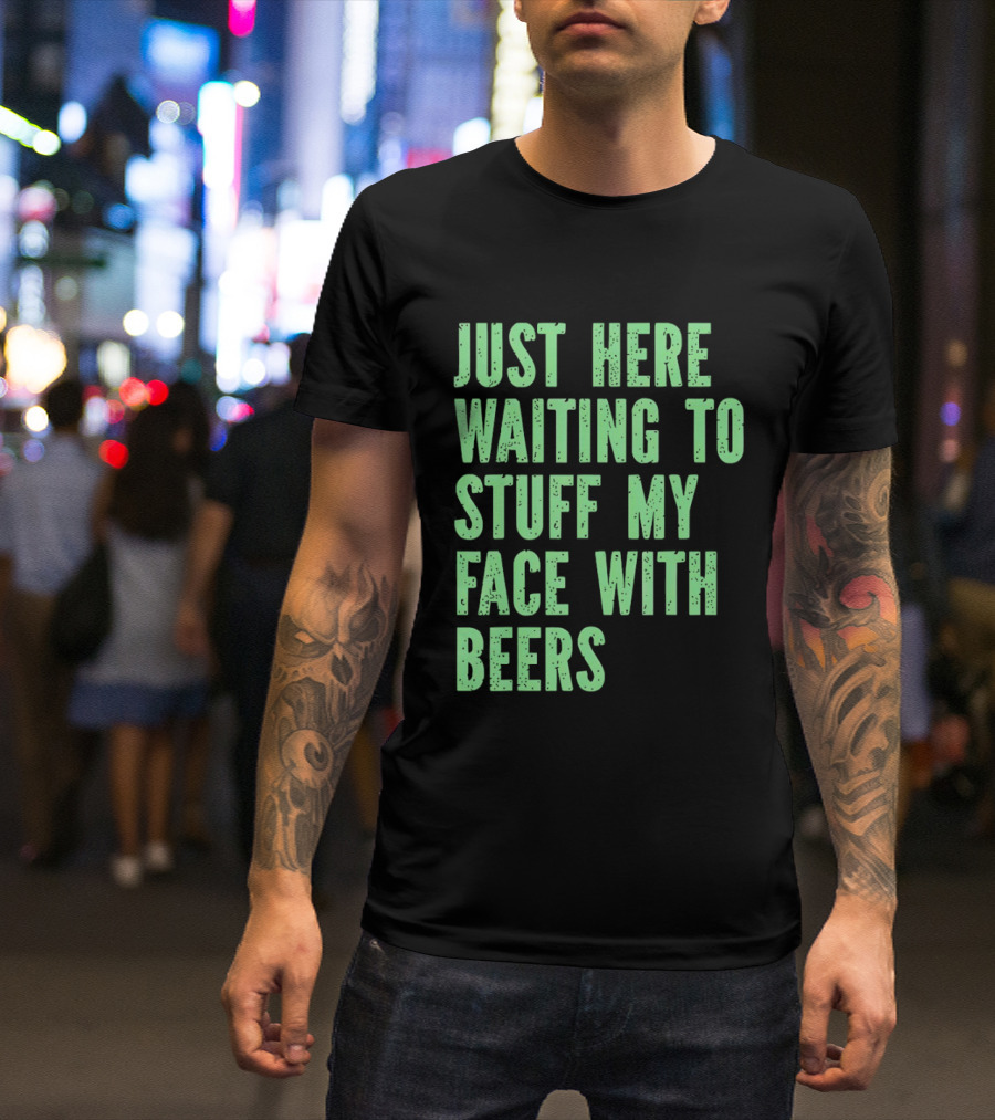 Just Here Waiting To Stuff My Face With Beers T-Shirt