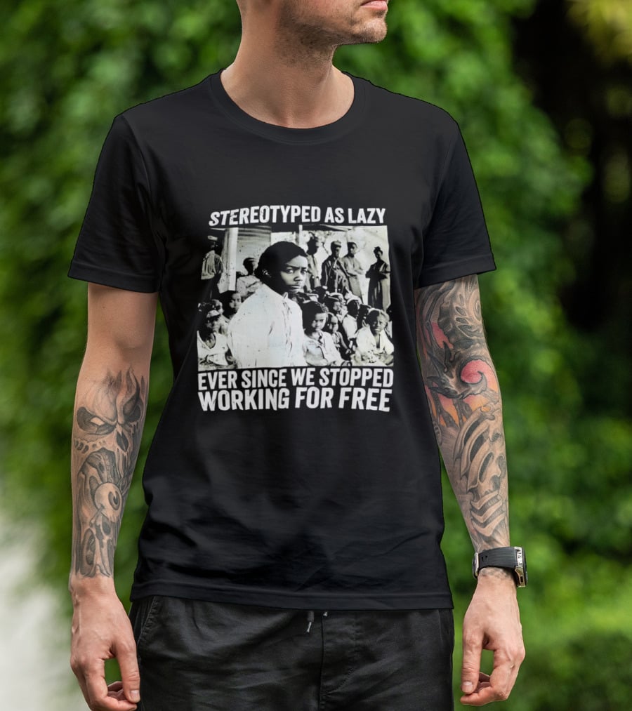 Stereotyped As Lazy Ever Since We Stopped Working For Free Powerful Message T-Shirt