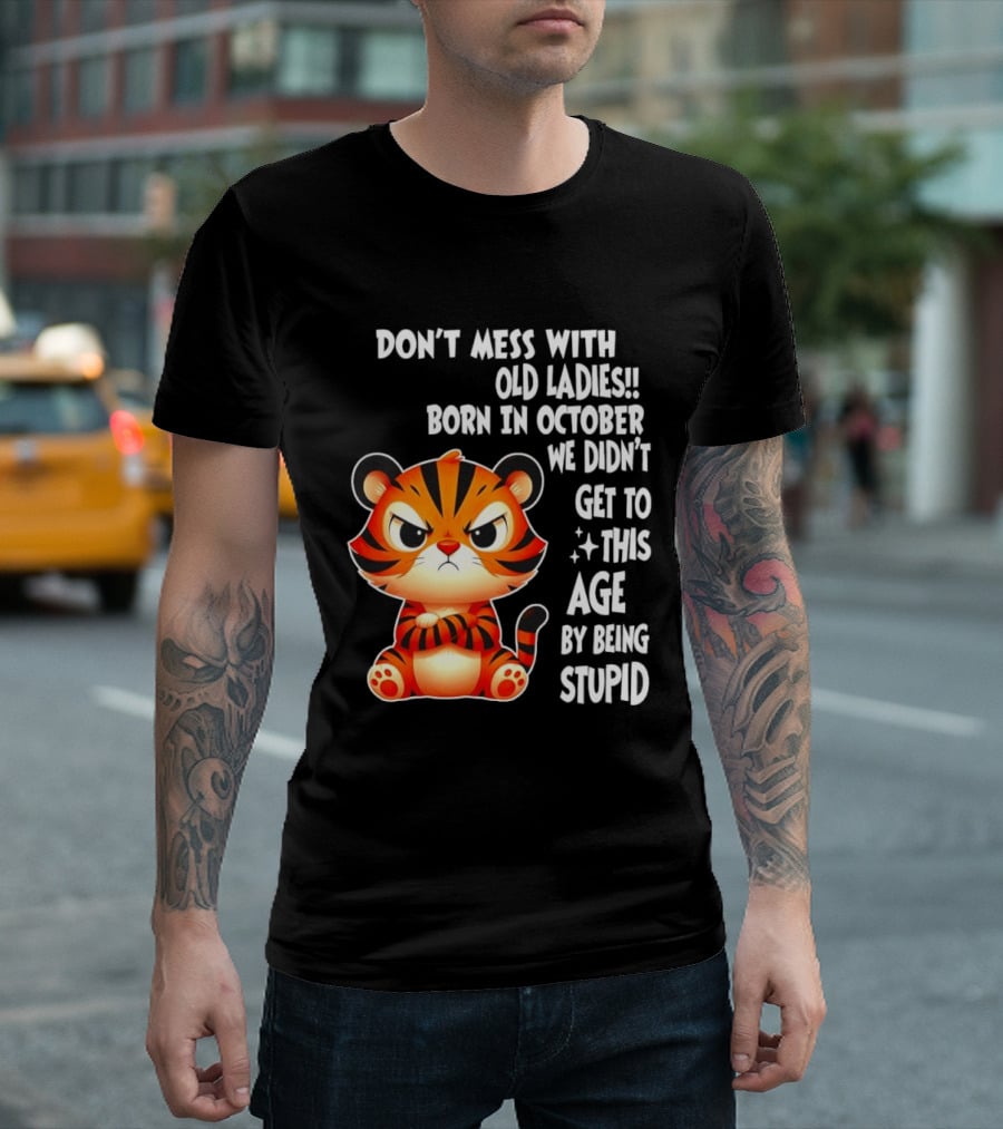 Don't Mess With Old Ladies Born In October We Didn't Get To This Age By Being Stupid Tiger T-Shirt