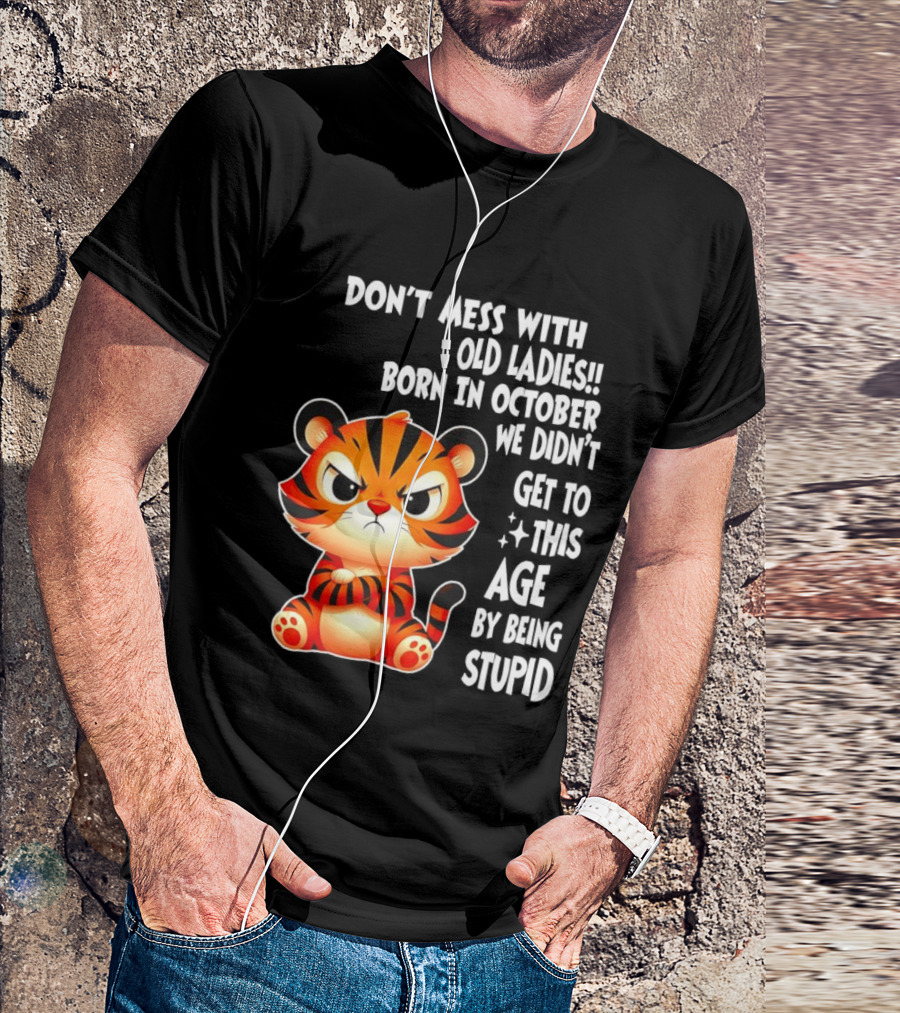 Don't Mess With Old Ladies Born In October We Didn't Get To This Age By Being Stupid Tiger T-Shirt