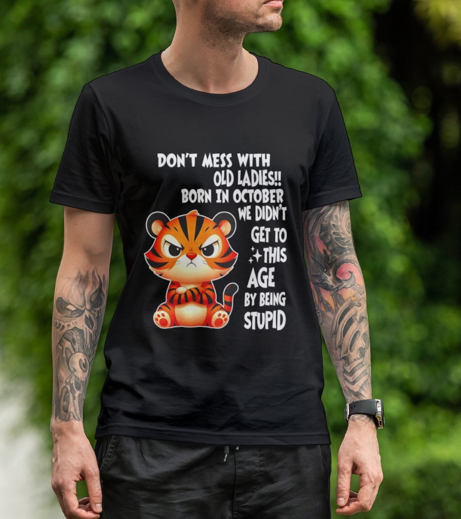 Don't Mess With Old Ladies Born In October We Didn't Get To This Age By Being Stupid Tiger T-Shirt