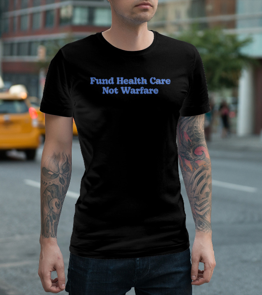 Fund Health Care Not Warfare Text In Blue Letters T-Shirt