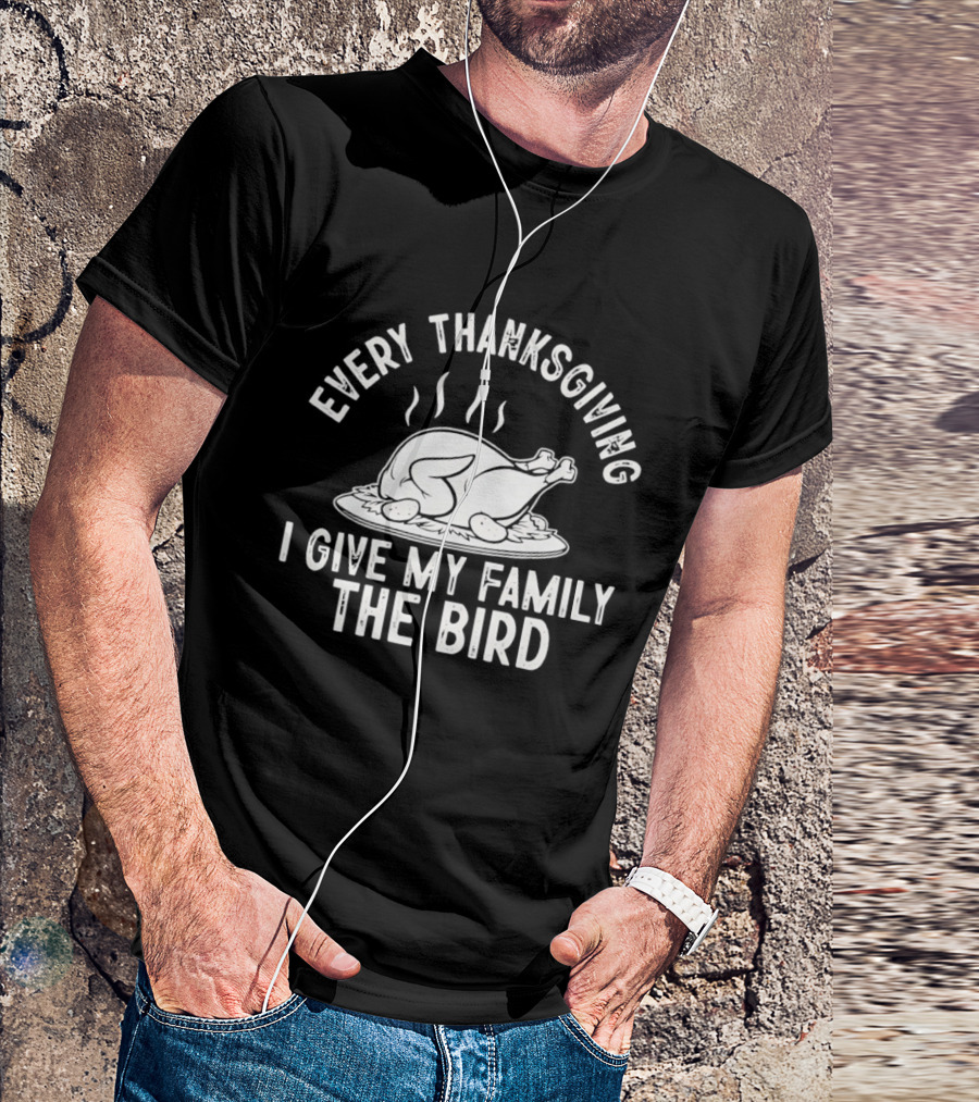 Every Thanksgiving I Give My Family The Bird Turkey Humor T-Shirt