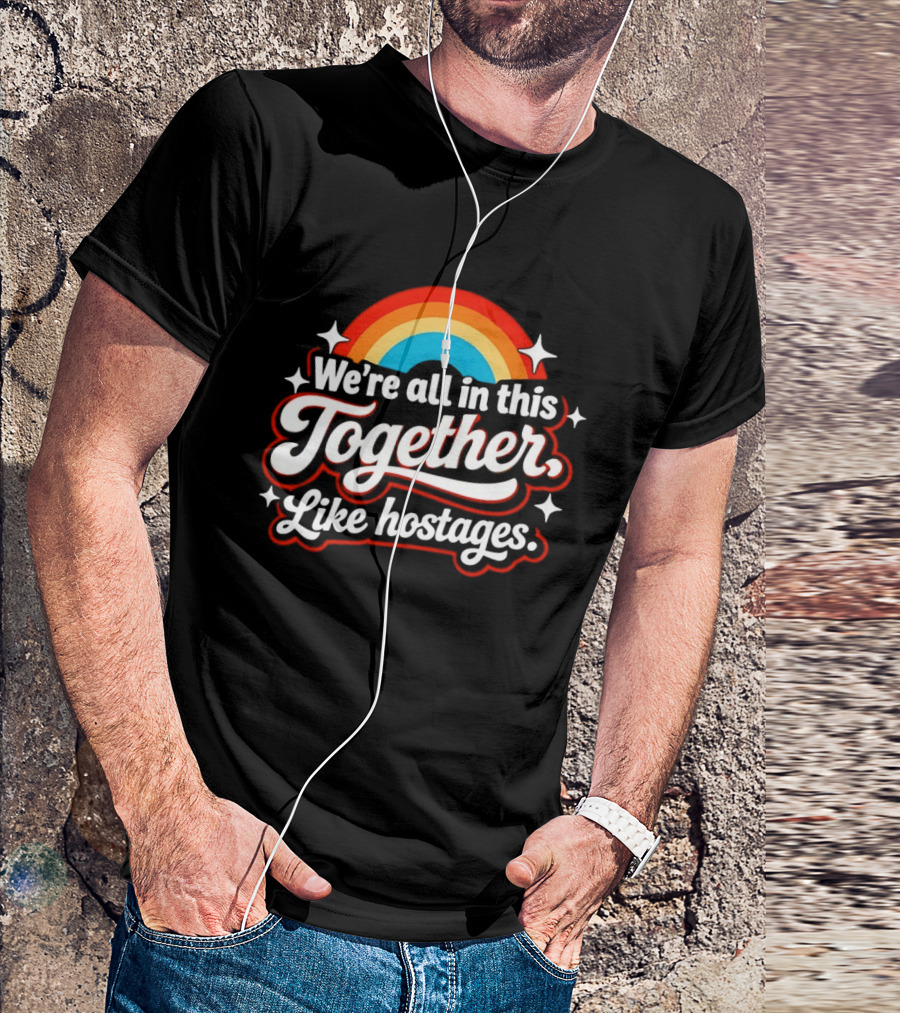 We're All In This Together Like Hostages Rainbow T-Shirt