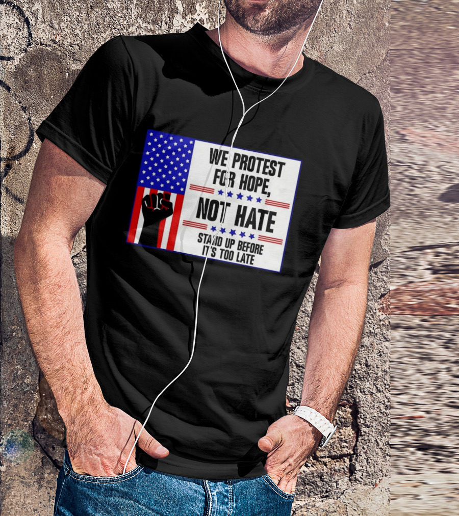 We Protest For Hope Not Hate Stand Up Before It's Too Late American Flag Fist T-Shirt