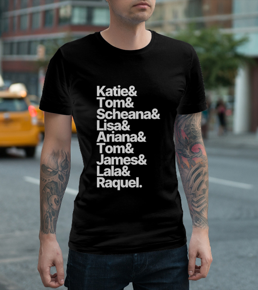 Katie Tom Scheana Lisa Ariana Tom James Lala Raquel T-Shirt