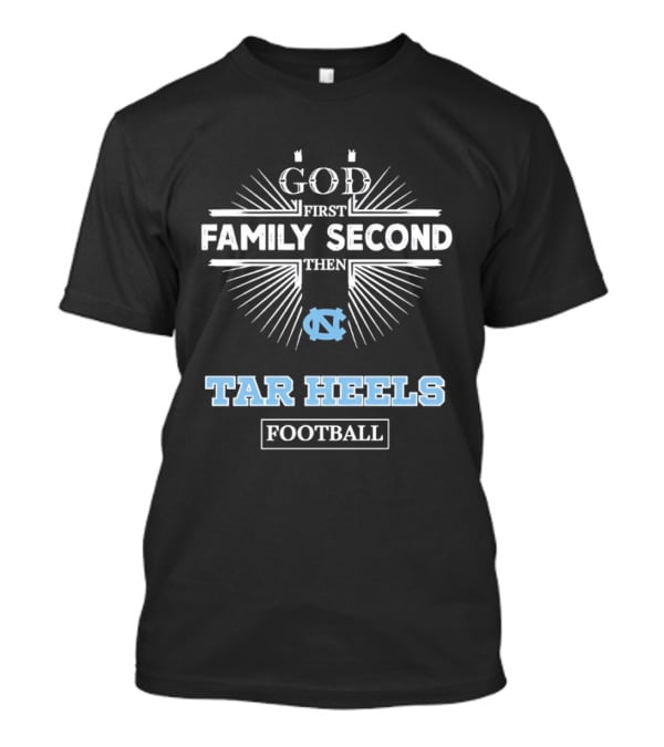 God First Family Second Then Tar Heels UNC Football T-Shirt
