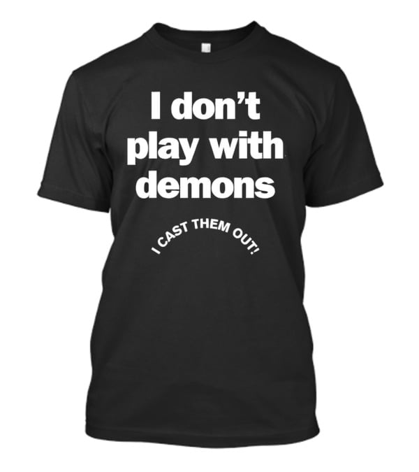 I Don't Play With Demons I Cast Them Out Empowering T-Shirt