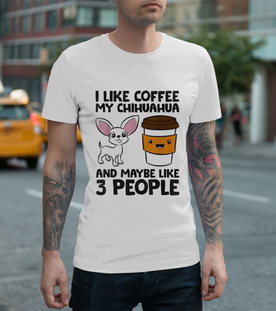 I Like Coffee My Chihuahua And Maybe Like 3 People Funny Dog Lover T T-Shirt