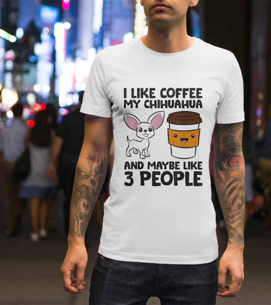 I Like Coffee My Chihuahua And Maybe Like 3 People Funny Dog Lover T T-Shirt