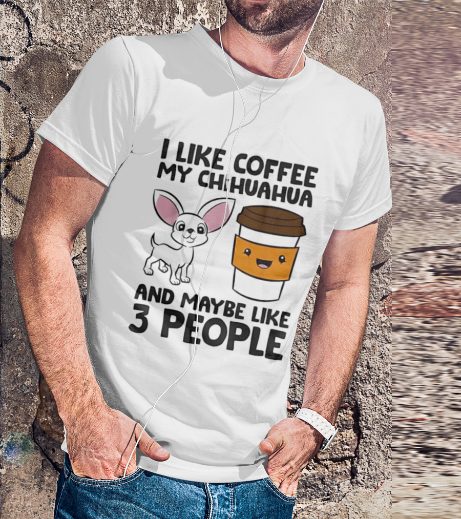 I Like Coffee My Chihuahua And Maybe Like 3 People Funny Dog Lover T T-Shirt
