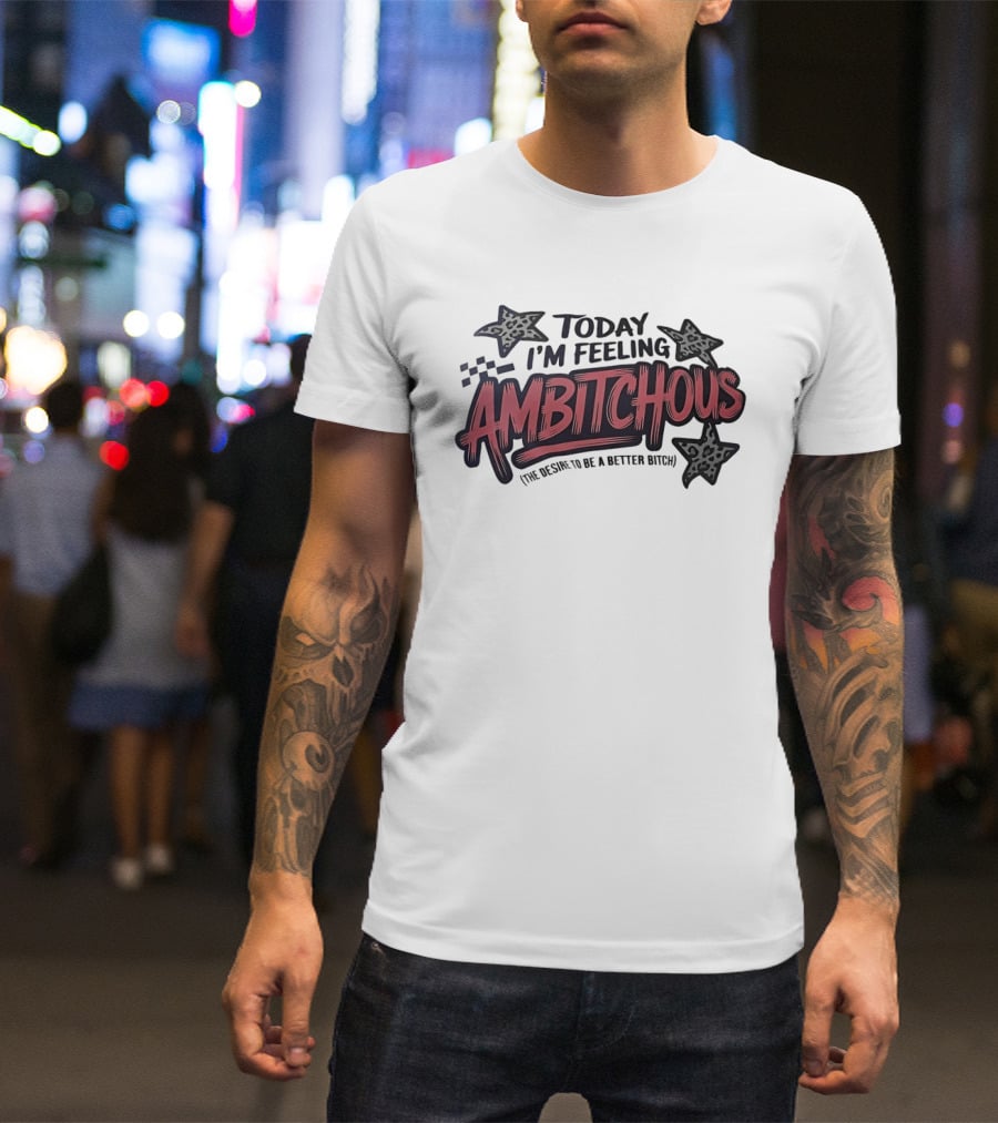 Today I'm Feeling Ambitchous The Desire To Be A Better Bitch T-Shirt