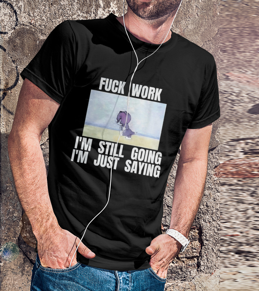 Baby Tom Fuck Work I'm Still Going I'm Just Saying Cartoon Cat T-Shirt