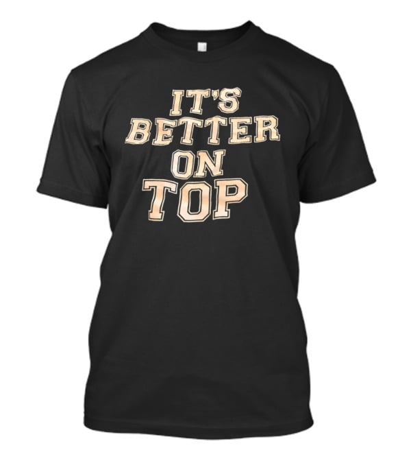 It's Better On Top Bold Block Letter T-Shirt