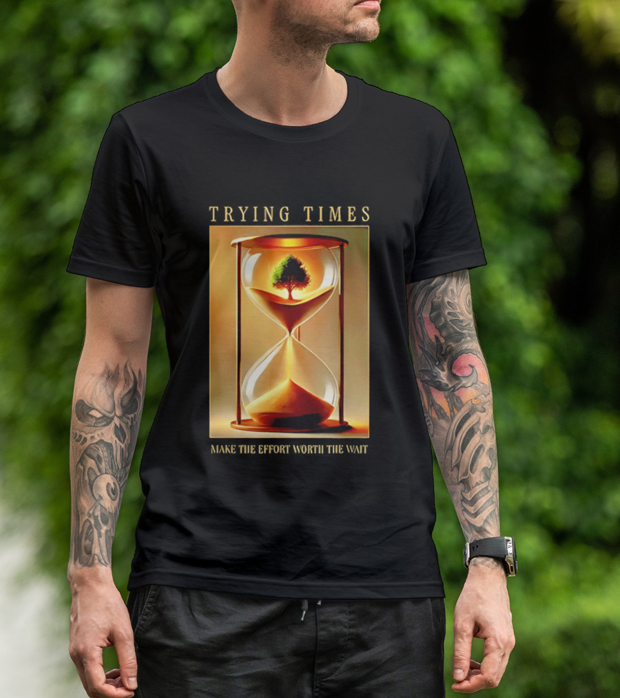 Trying Times Hourglass Tree Effort Worth The Wait T-Shirt