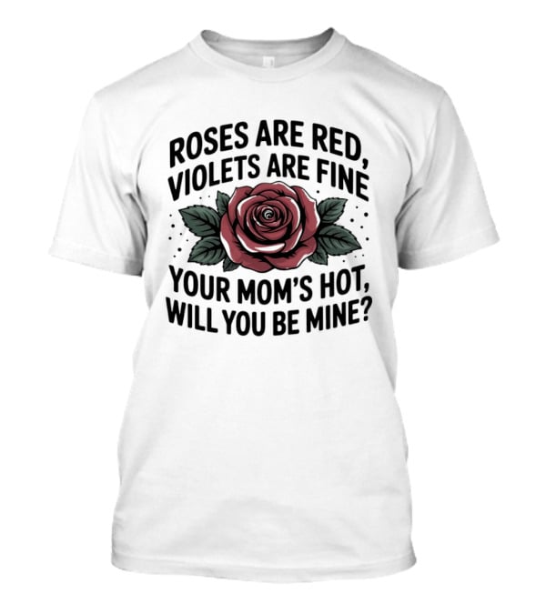 Roses Are Red Violets Are Fine Your Mom's Hot Will You Be Mine Romantic Humor T-Shirt