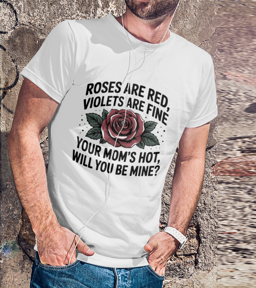 Roses Are Red Violets Are Fine Your Mom's Hot Will You Be Mine Romantic Humor T-Shirt