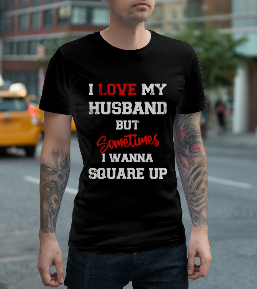 I Love My Husband But Sometimes I Wanna Square Up T-Shirt