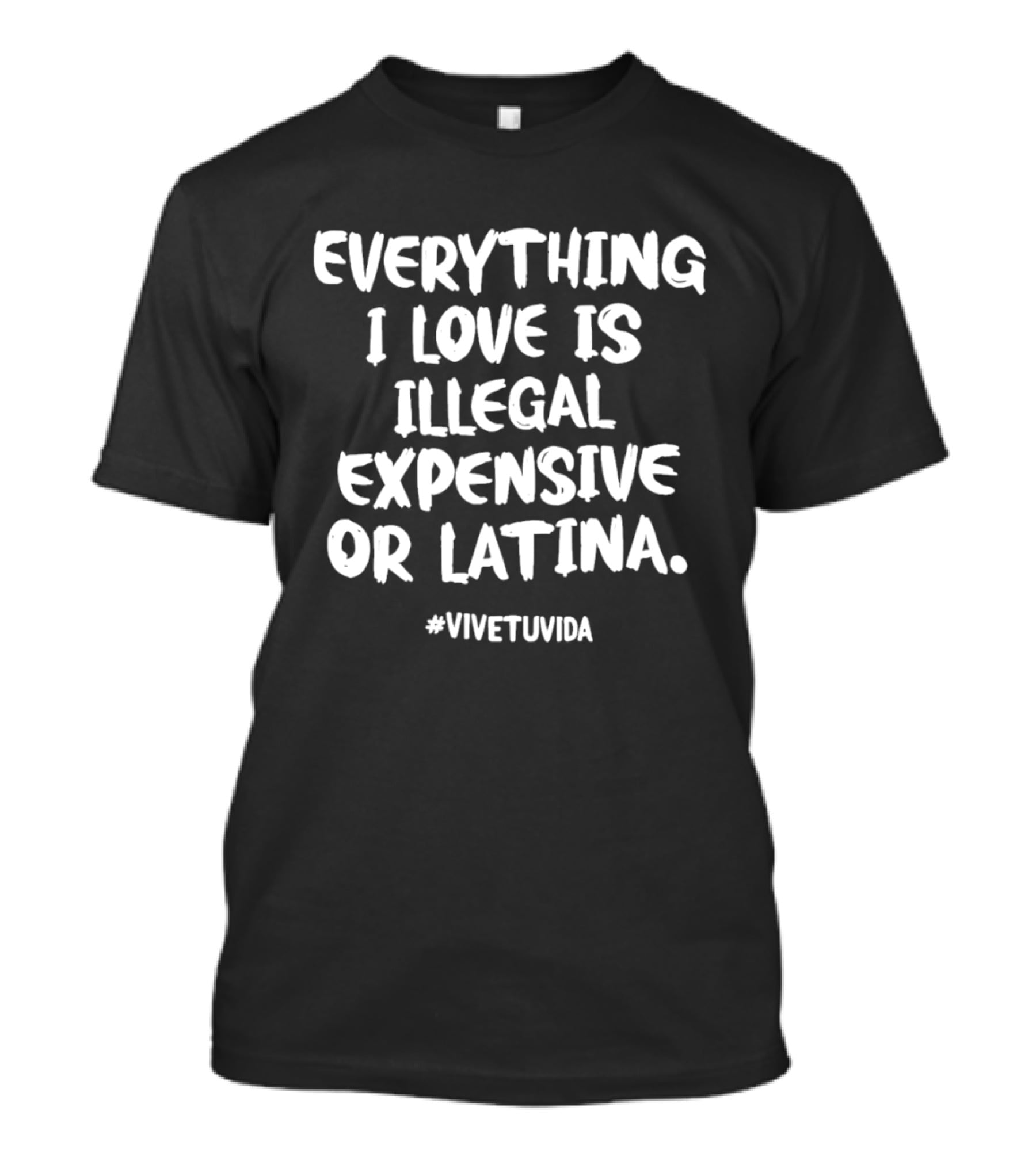 Everything I Love Is Illegal Expensive Or Latina #vivetuvida T-Shirt