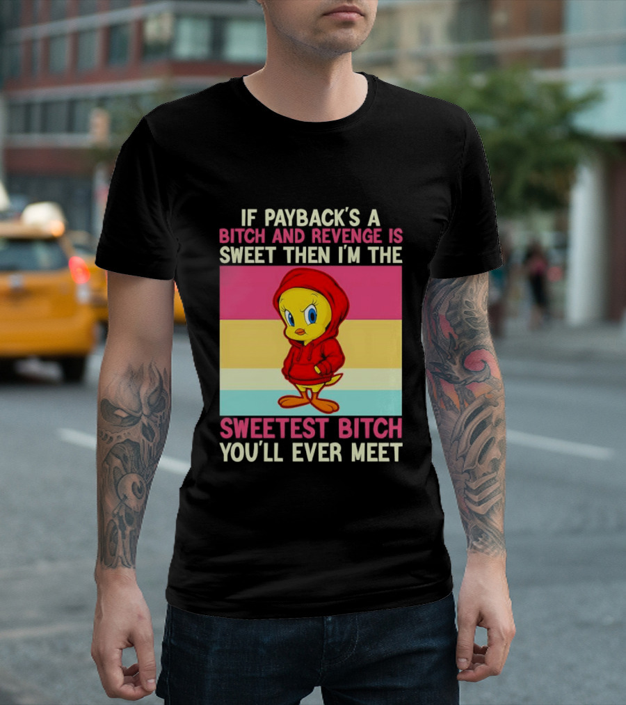 Tweety Bird If Payback's A Bitch And Revenge Is Sweet Then I'm The Sweetest Bitch You'll Ever Meet T-Shirt