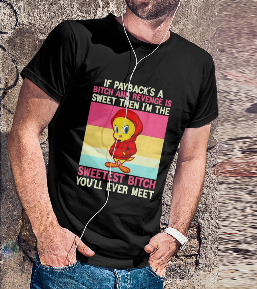 Tweety Bird If Payback's A Bitch And Revenge Is Sweet Then I'm The Sweetest Bitch You'll Ever Meet T-Shirt