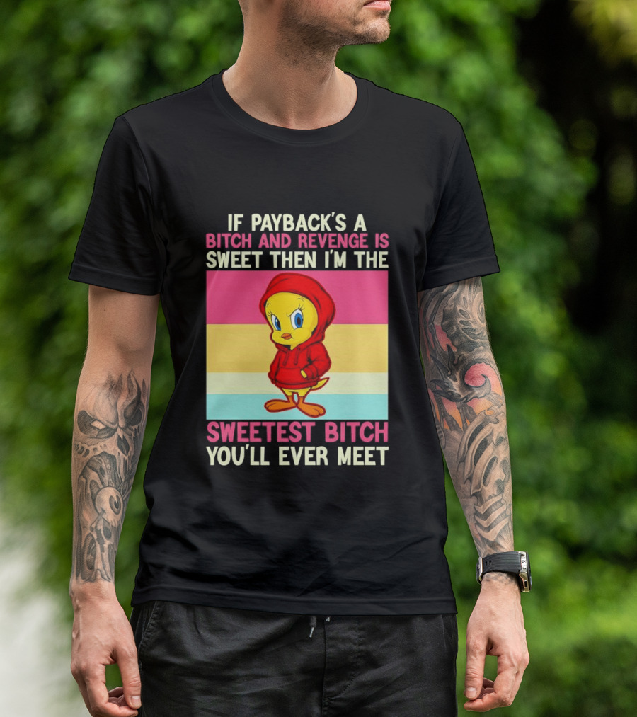 Tweety Bird If Payback's A Bitch And Revenge Is Sweet Then I'm The Sweetest Bitch You'll Ever Meet T-Shirt