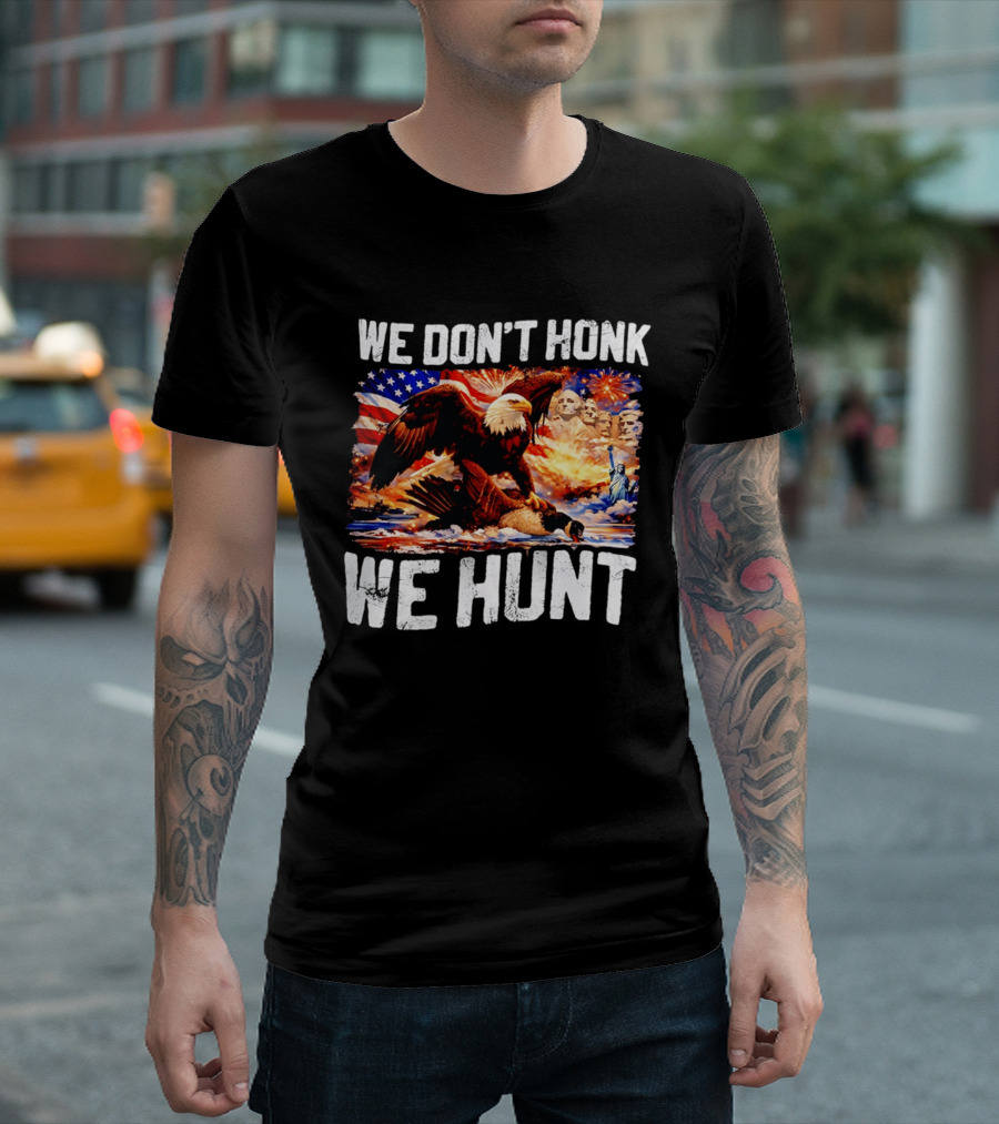 We Don't Honk We Hunt Eagle American Flag Mount Rushmore Statue Of Liberty T-Shirt
