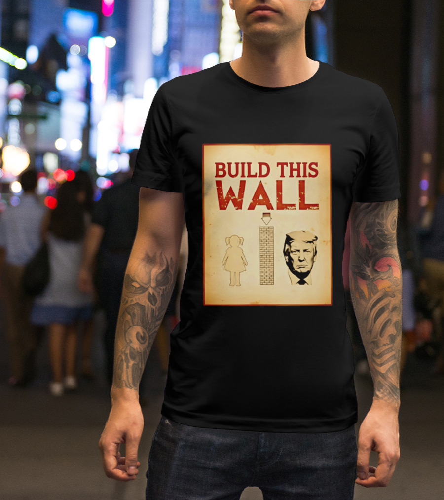 Build This Wall Anti Trump Political Satire T-Shirt