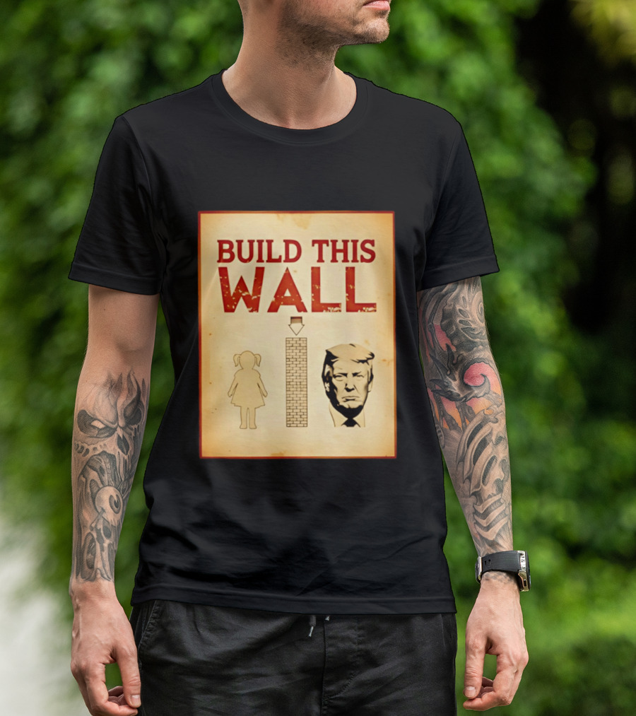 Build This Wall Anti Trump Political Satire T-Shirt