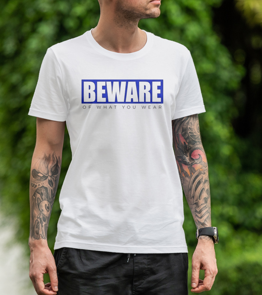 Beware Of What You Wear Attention Grabbing T-Shirt