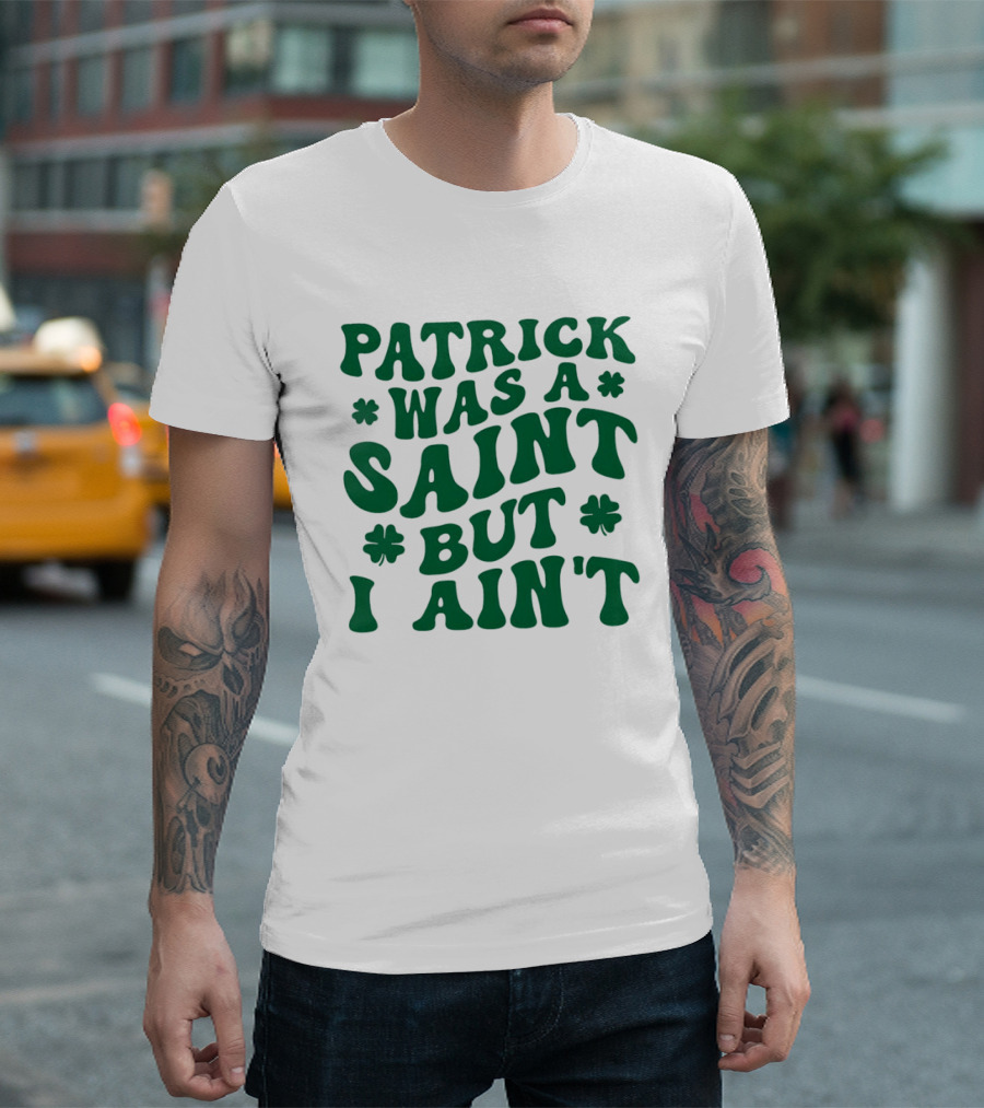 Patrick Was A Saint But I Ain't St. Patrick's Day Humor 2026 T-Shirt