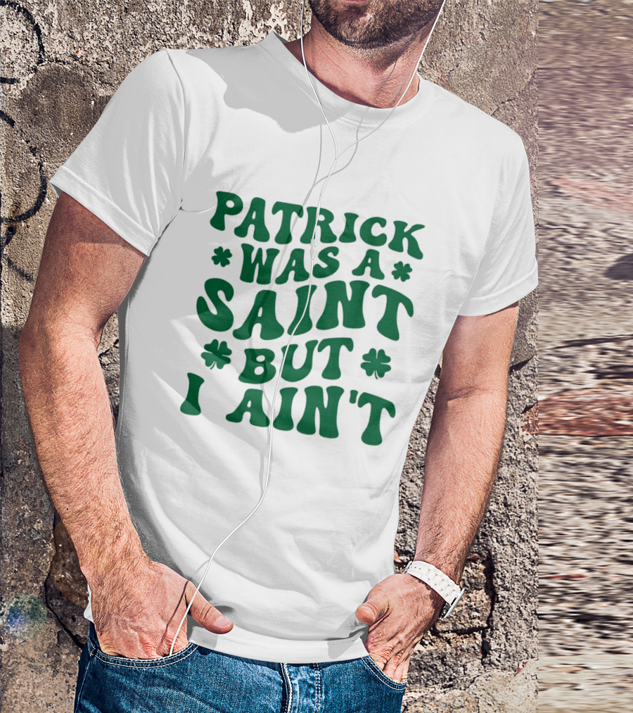 Patrick Was A Saint But I Ain't St. Patrick's Day Humor 2026 T-Shirt