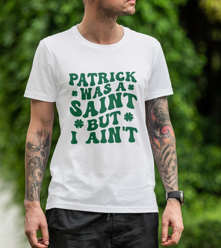 Patrick Was A Saint But I Ain't St. Patrick's Day Humor 2026 T-Shirt