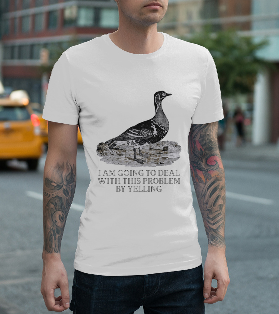 Goose I Am Going To Deal With This Problem By Yelling T-Shirt
