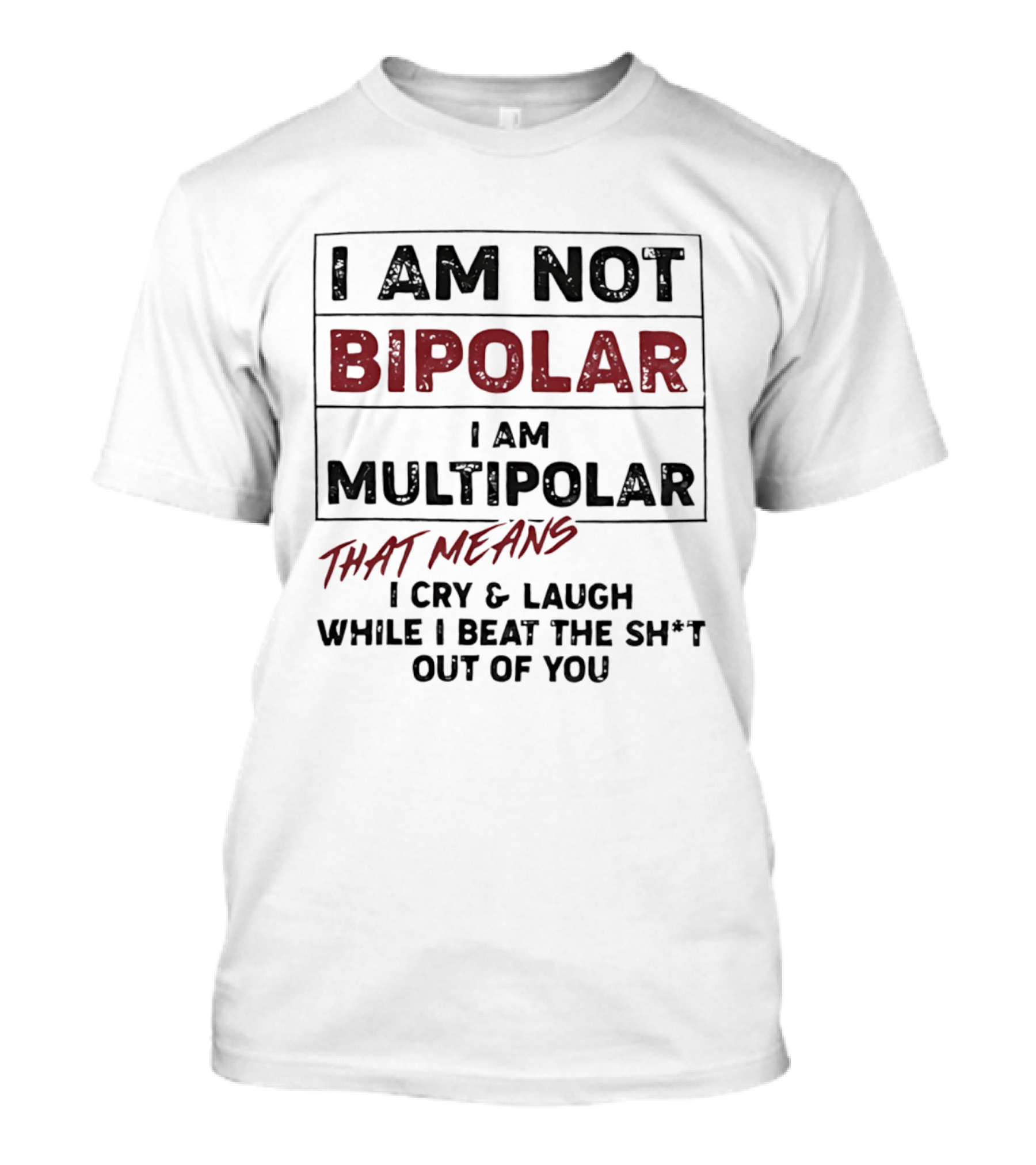 I Am Not Bipolar I Am Multipolar That Means I Cry And Laugh While I Beat The Sh*t Out Of You T-Shirt