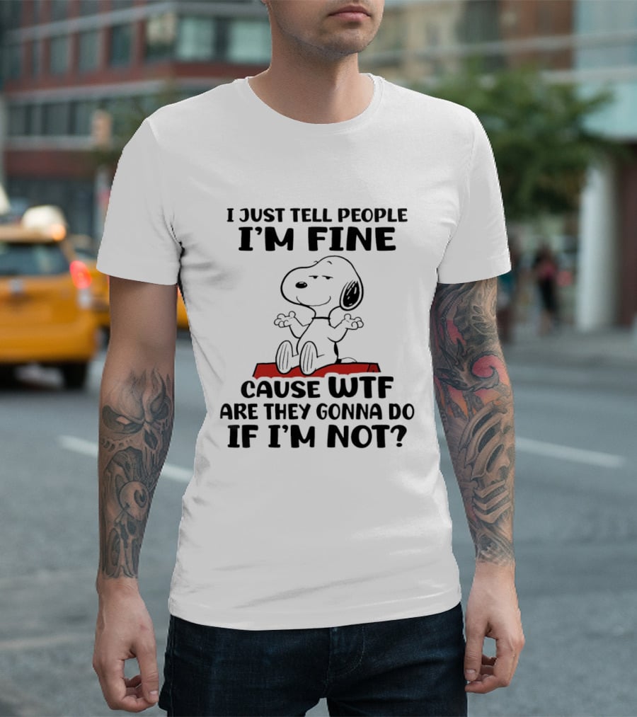 Snoopy I Just Tell People I'm Fine Cause WTF Are They Gonna Do If I'm Not Peanuts T-Shirt