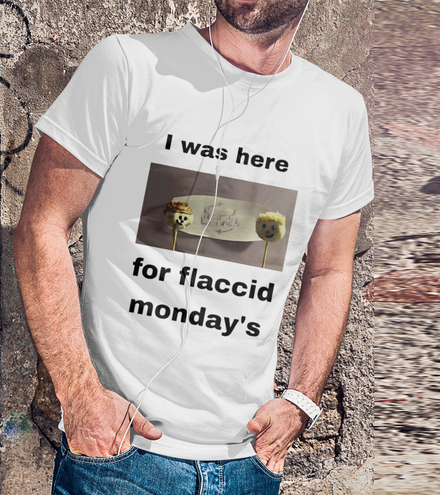 I Was Here For Flaccid Monday's Hard On You T-Shirt